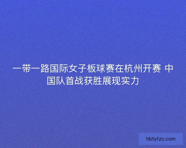 一带一路国际女子板球赛在杭州开赛 中国队首战获胜展现实力