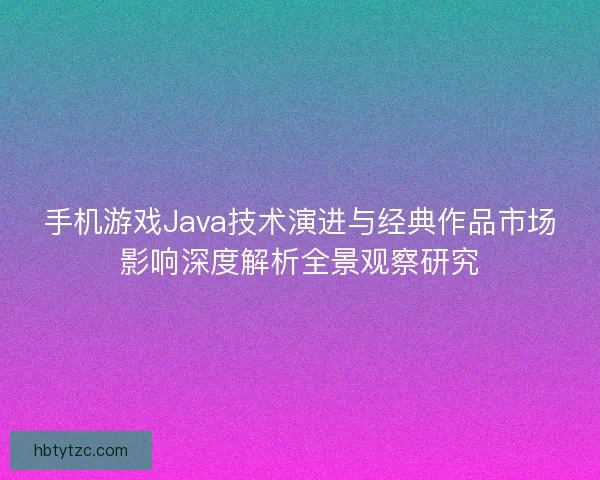 手机游戏Java技术演进与经典作品市场影响深度解析全景观察研究