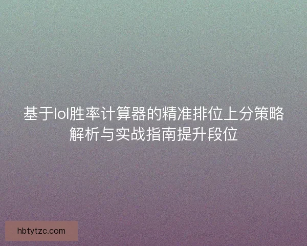 基于lol胜率计算器的精准排位上分策略解析与实战指南提升段位
