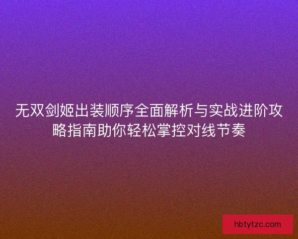 无双剑姬出装顺序全面解析与实战进阶攻略指南助你轻松掌控对线节奏