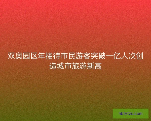 双奥园区年接待市民游客突破一亿人次创造城市旅游新高