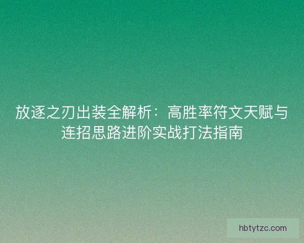 放逐之刃出装全解析：高胜率符文天赋与连招思路进阶实战打法指南
