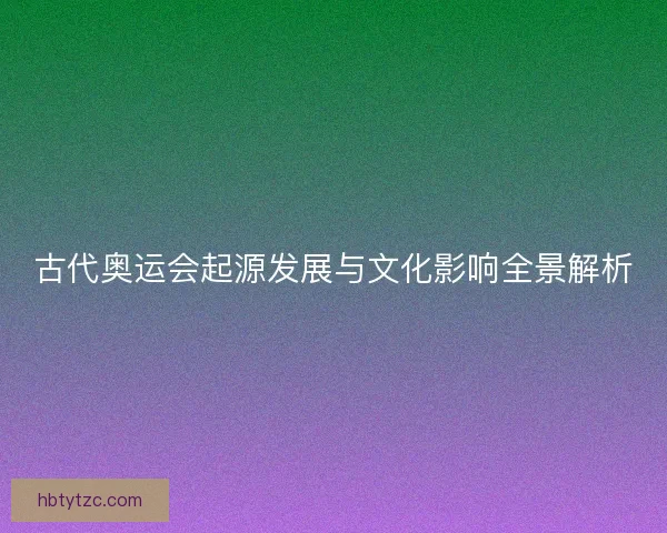 古代奥运会起源发展与文化影响全景解析