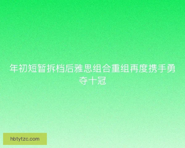 年初短暂拆档后雅思组合重组再度携手勇夺十冠