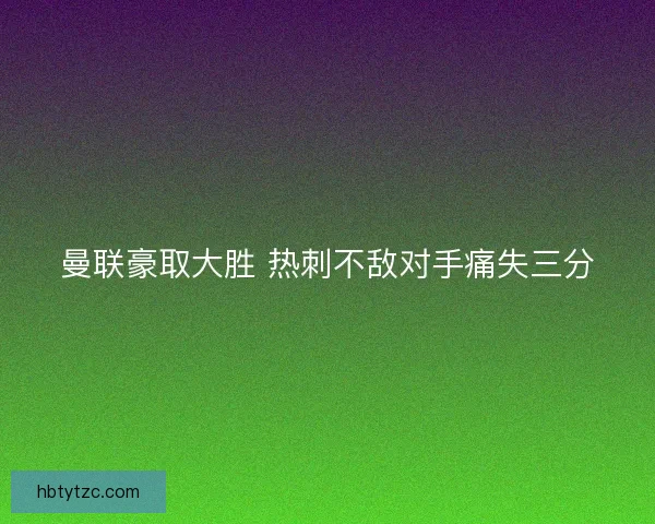 曼联豪取大胜 热刺不敌对手痛失三分